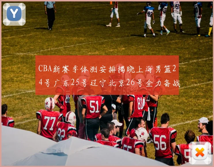 CBA新赛季体测安排揭晓上海男篮24号广东25号辽宁北京26号全力备战