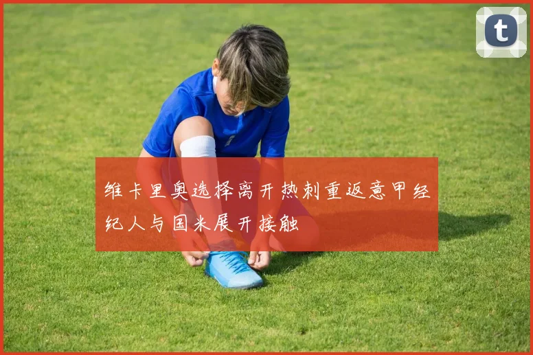 维卡里奥选择离开热刺重返意甲经纪人与国米展开接触
