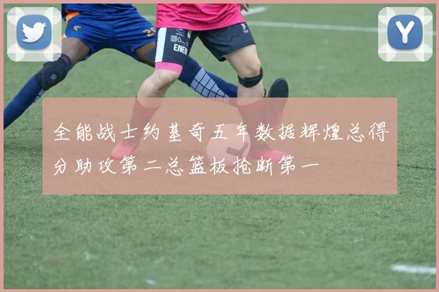 全能战士约基奇五年数据辉煌总得分助攻第二总篮板抢断第一
