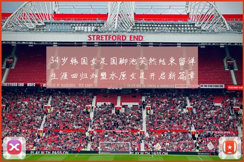 34岁韩国女足国脚池笑然结束留洋生涯回归加盟水原女足开启新篇章