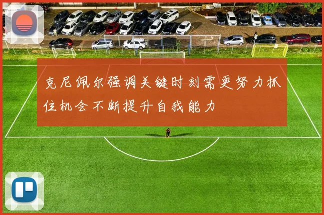 克尼佩尔强调关键时刻需更努力抓住机会不断提升自我能力