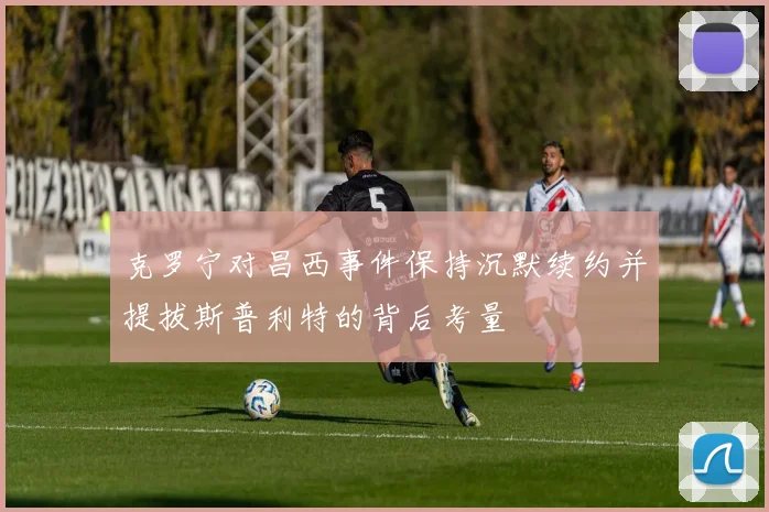 克罗宁对昌西事件保持沉默续约并提拔斯普利特的背后考量