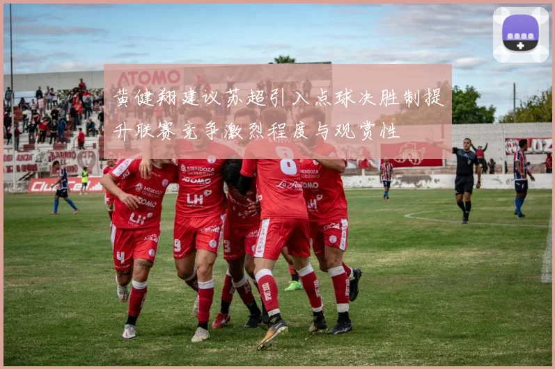 黄健翔建议苏超引入点球决胜制提升联赛竞争激烈程度与观赏性