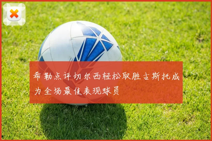 希勒点评切尔西轻松取胜古斯托成为全场最佳表现球员