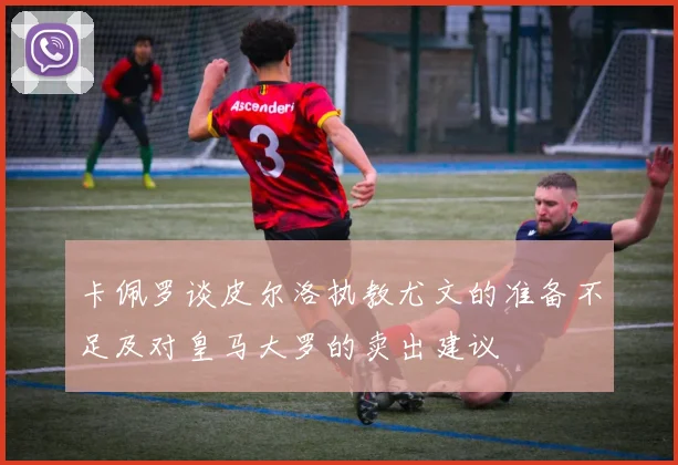 卡佩罗谈皮尔洛执教尤文的准备不足及对皇马大罗的卖出建议