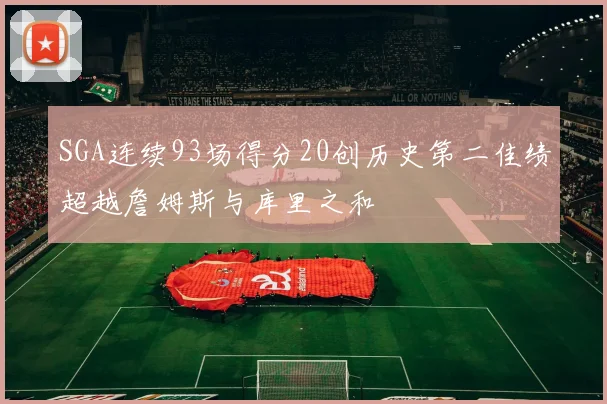 SGA连续93场得分20创历史第二佳绩超越詹姆斯与库里之和