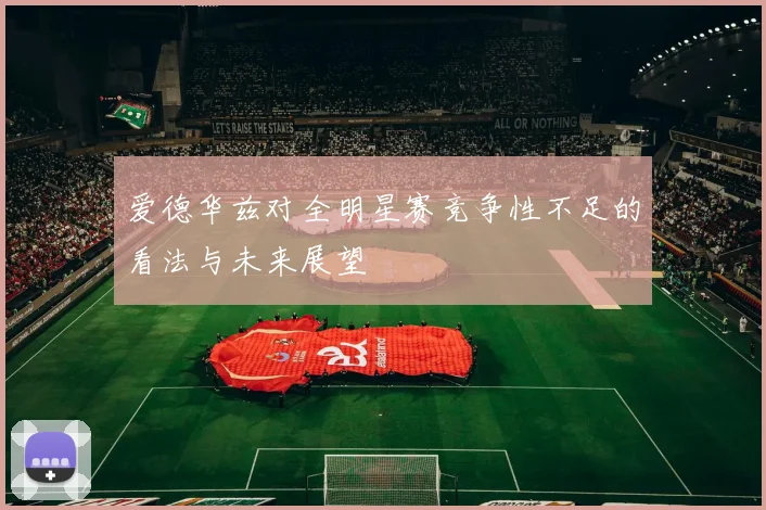 爱德华兹对全明星赛竞争性不足的看法与未来展望