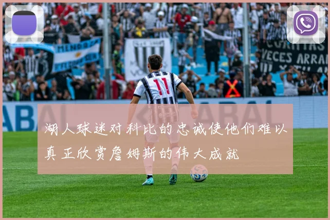 湖人球迷对科比的忠诚使他们难以真正欣赏詹姆斯的伟大成就