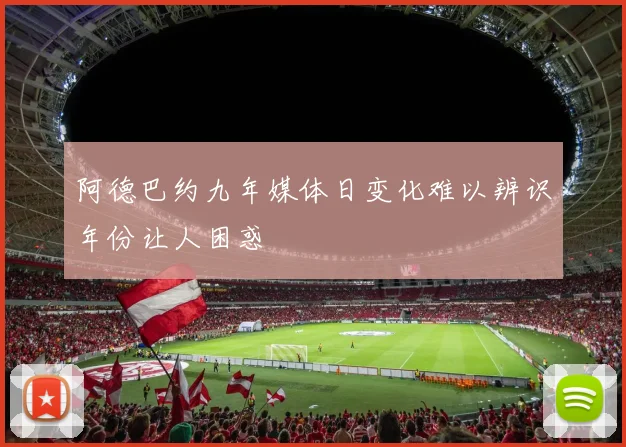 阿德巴约九年媒体日变化难以辨识年份让人困惑