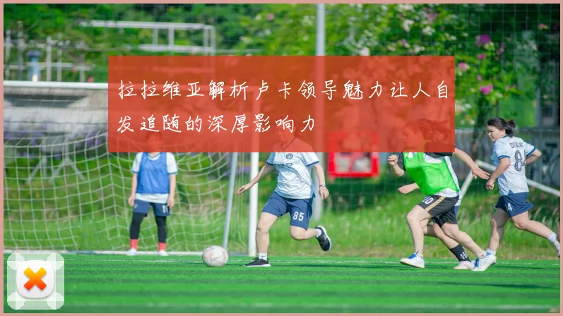 拉拉维亚解析卢卡领导魅力让人自发追随的深厚影响力
