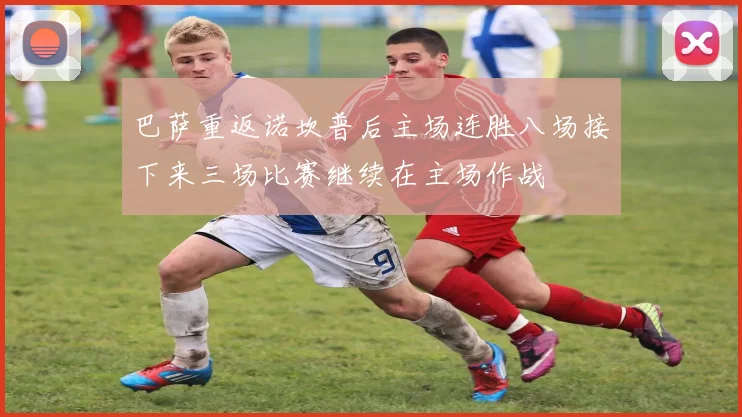 巴萨重返诺坎普后主场连胜八场接下来三场比赛继续在主场作战
