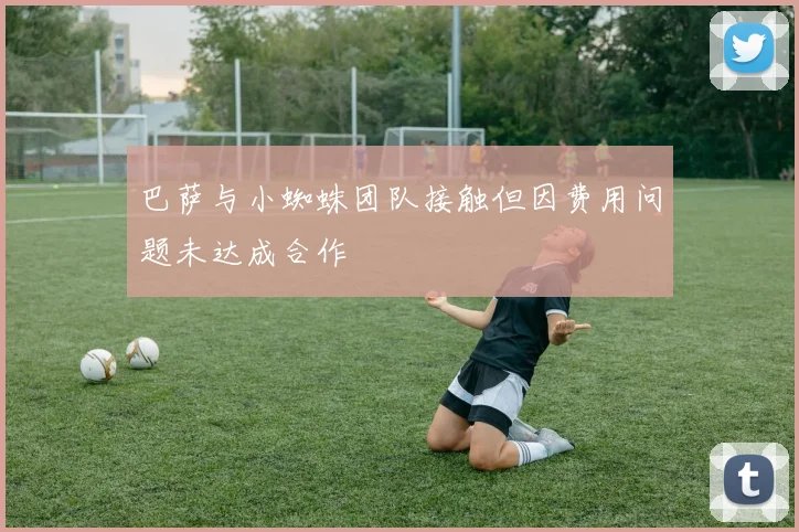 巴萨与小蜘蛛团队接触但因费用问题未达成合作