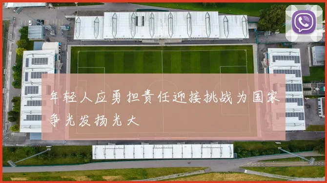 年轻人应勇担责任迎接挑战为国家争光发扬光大