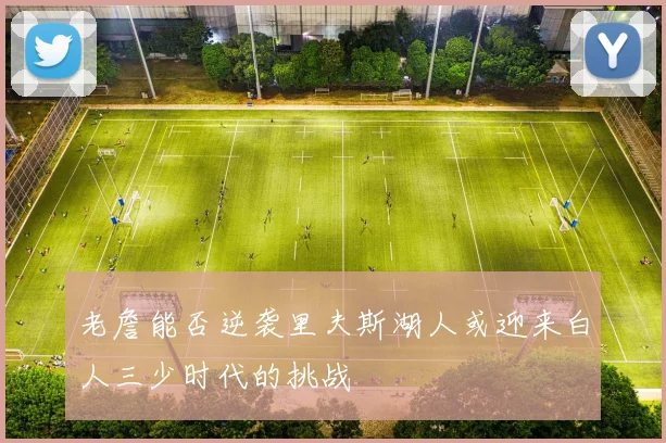 老詹能否逆袭里夫斯湖人或迎来白人三少时代的挑战