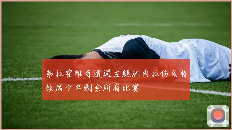 弗拉霍维奇遭遇左腿肌肉拉伤或将缺席今年剩余所有比赛
