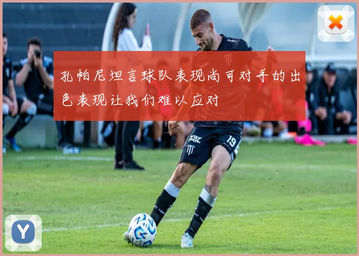 孔帕尼坦言球队表现尚可对手的出色表现让我们难以应对