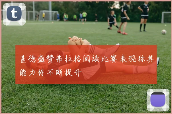 基德盛赞弗拉格阅读比赛表现称其能力将不断提升