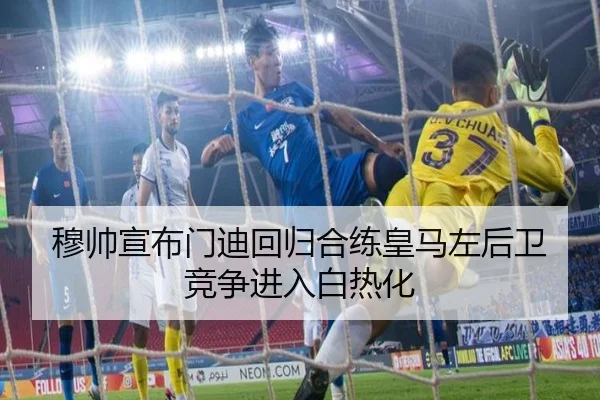 穆帅宣布门迪回归合练皇马左后卫竞争进入白热化